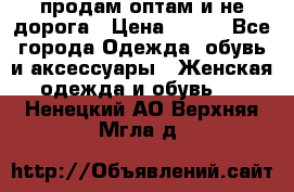 продам оптам и не дорога › Цена ­ 150 - Все города Одежда, обувь и аксессуары » Женская одежда и обувь   . Ненецкий АО,Верхняя Мгла д.